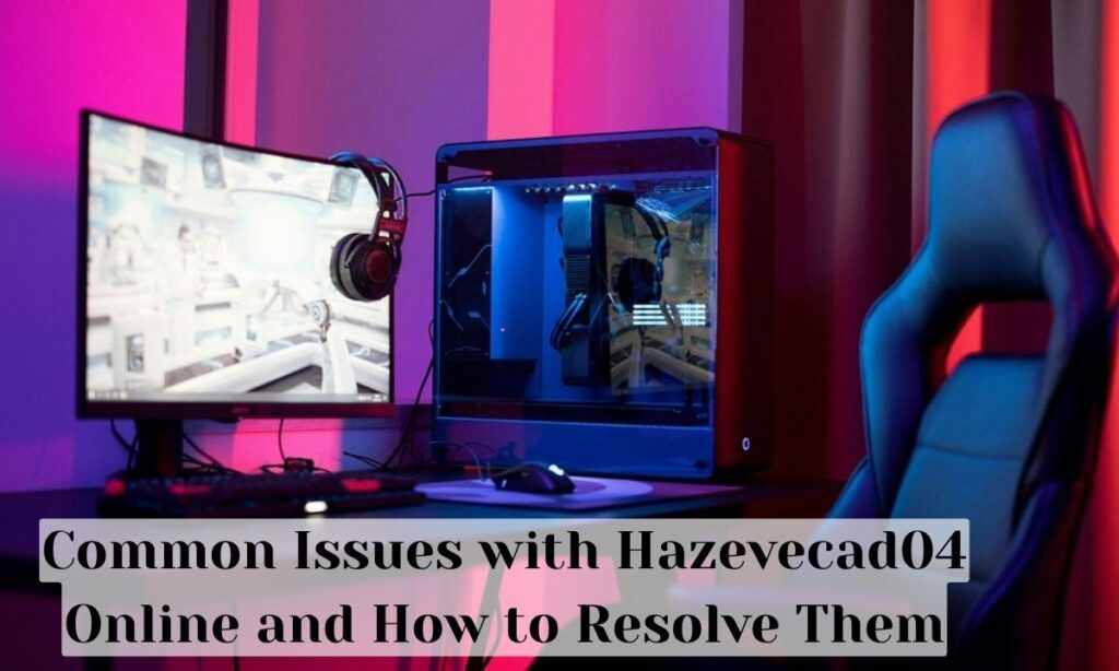 Common Issues with Hazevecad04 Online and How to Resolve Them
