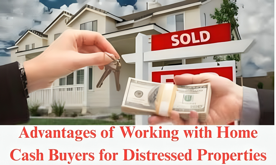 Advantages of Working with Home Cash Buyers for Distressed Properties