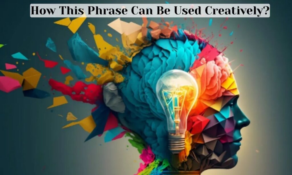 How This Phrase Can Be Used Creatively?