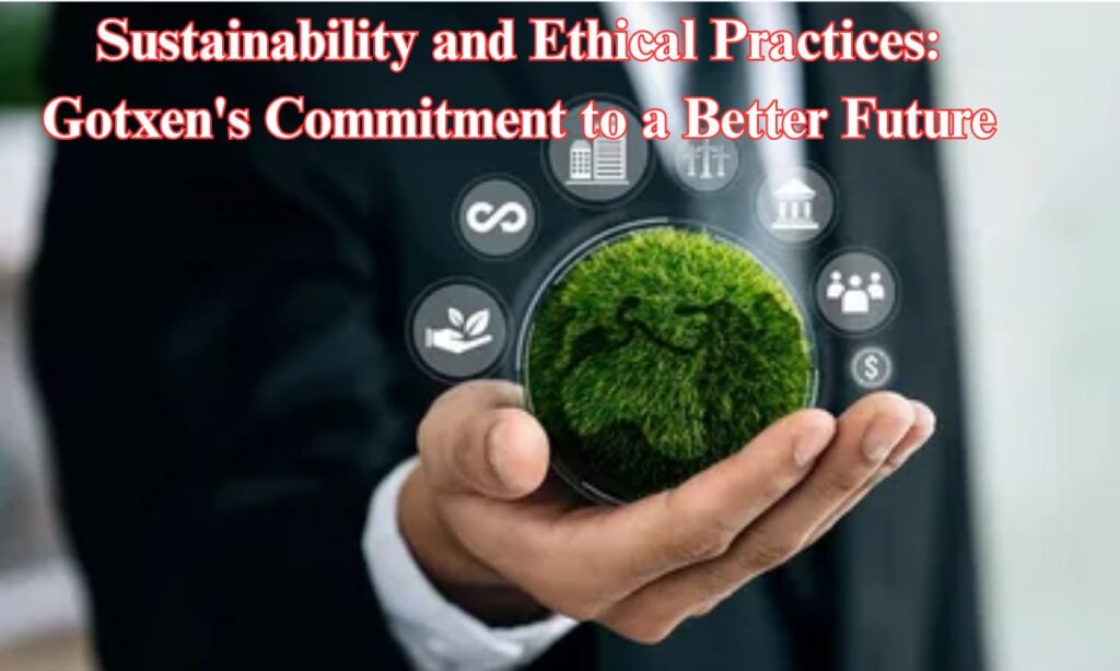 Sustainability and Ethical Practices: Gotxen's Commitment to a Better Future