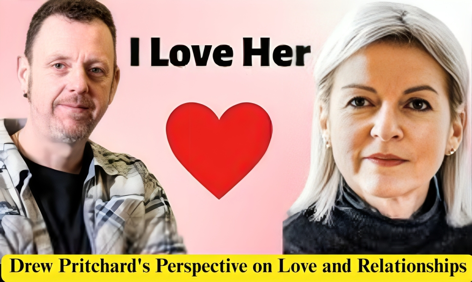 Drew Pritchard's Perspective on Love and Relationships