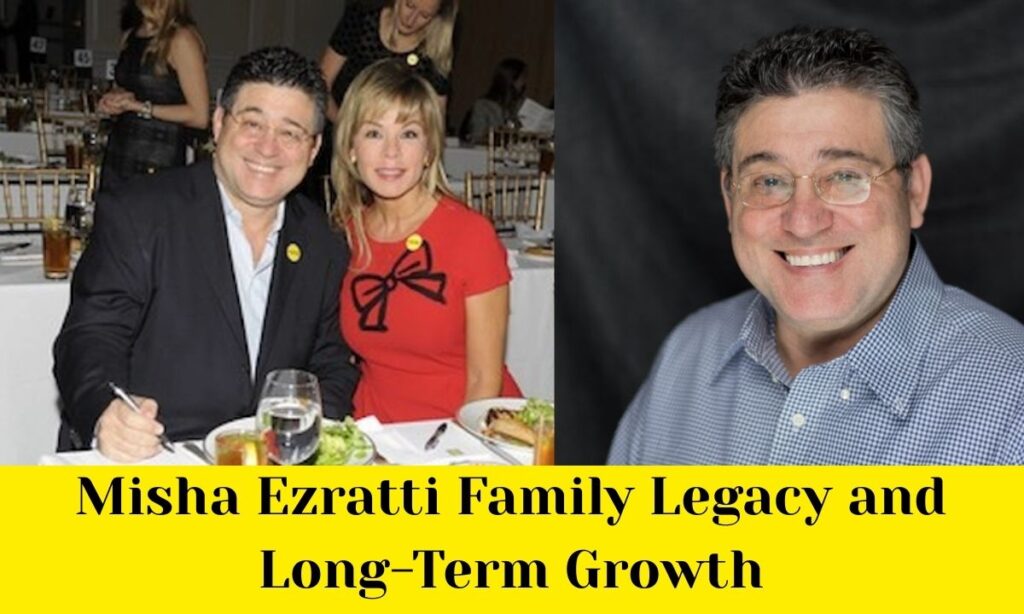 Misha Ezratti Family Legacy and Long-Term Growth