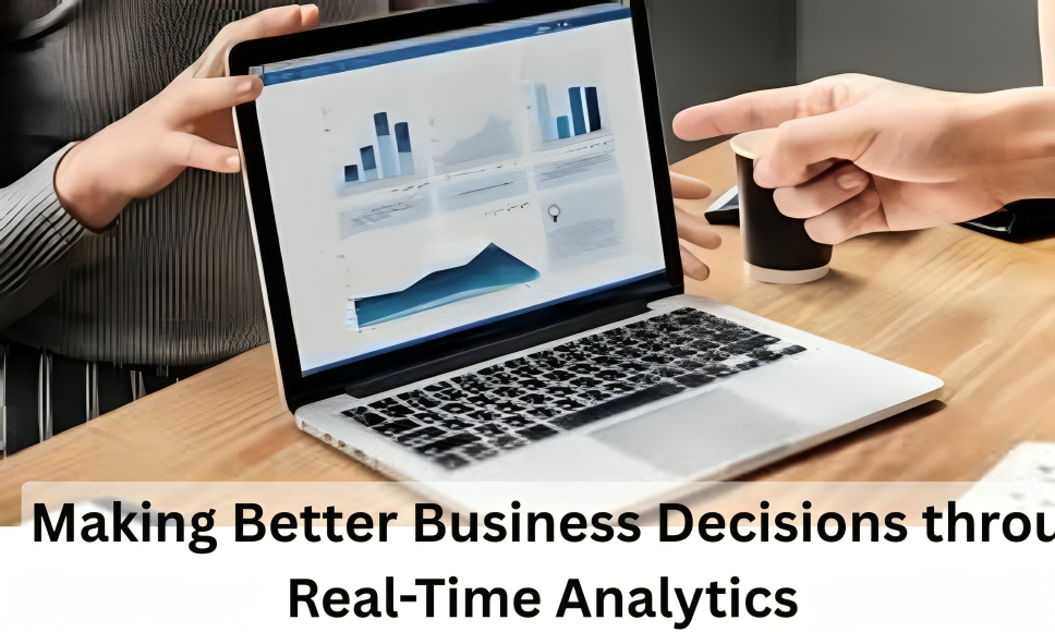 Making Better Business Decisions through Real-Time Analytics