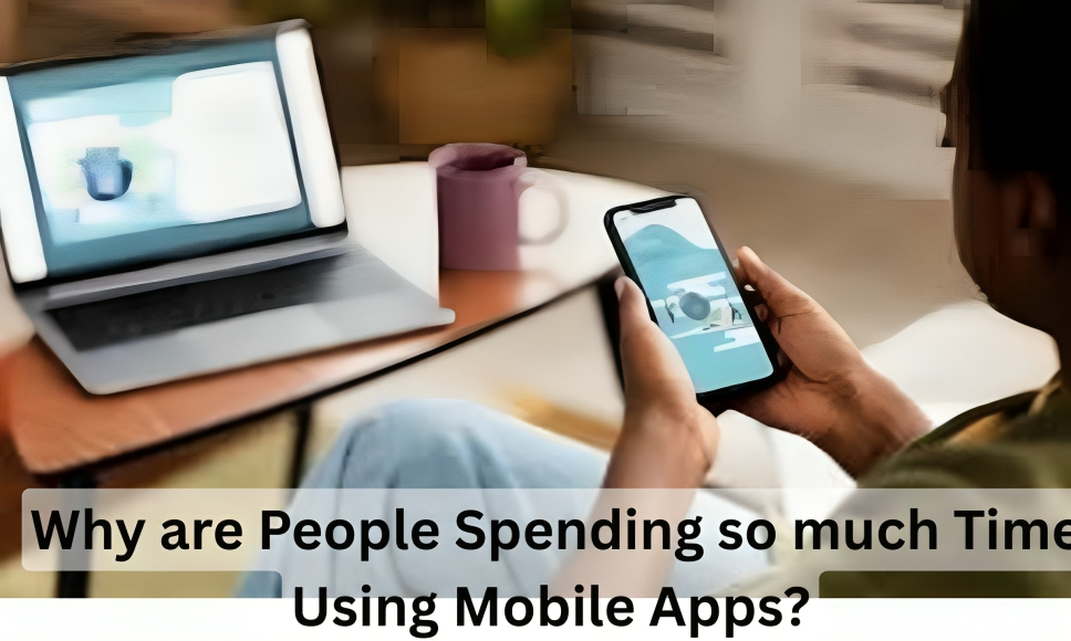 Why are People Spending so much Time Using Mobile Apps?