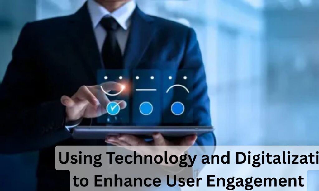 Using Technology and Digitalization to Enhance User Engagement