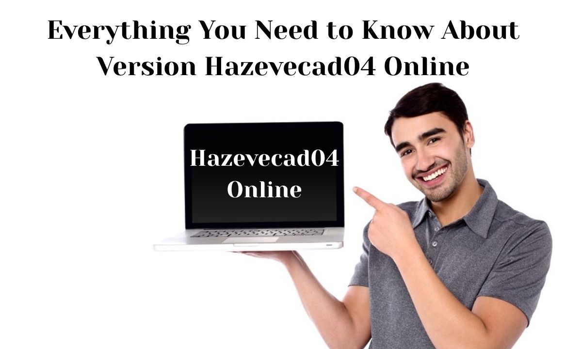 Everything You Need to Know About Version Hazevecad04 Online