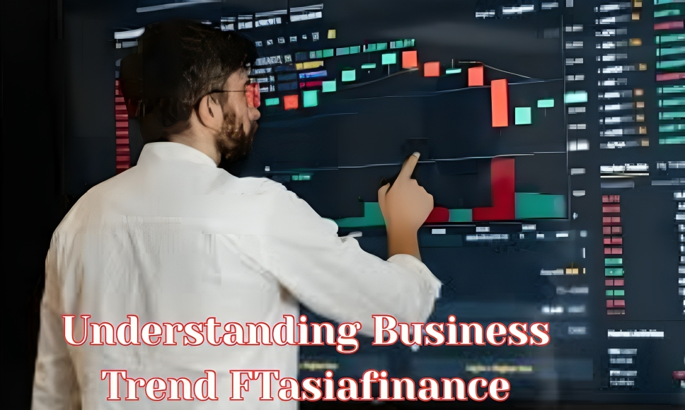 Understanding Business Trend FTasiafinance: Key Features and Benefits for Businesses