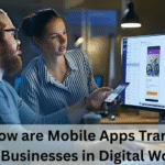 How are Mobile Apps Transforming Businesses in Digital World?